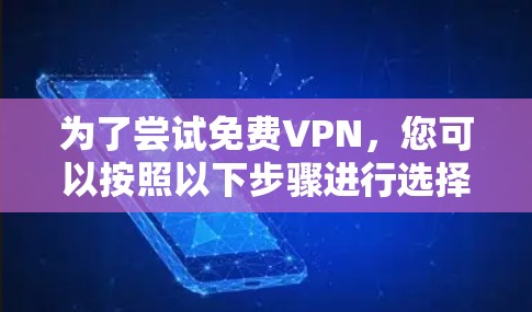 为了尝试免费VPN,您可以按照以下步骤进行选择和使用