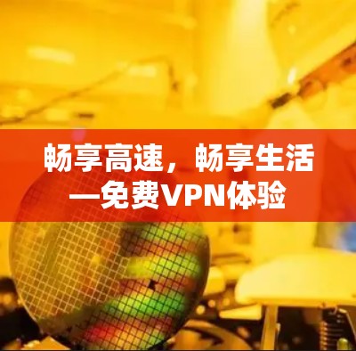 畅享高速,畅享生活—免费VPN体验