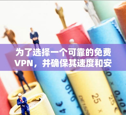 为了选择一个可靠的免费VPN,并确保其速度和安全,以下是一些步骤和建议