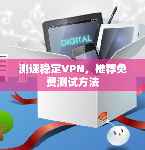 测速稳定VPN,推荐免费测试方法