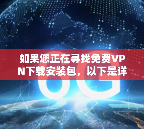 如果您正在寻找免费VPN下载安装包，以下是详细的推荐和步骤，帮助您轻松安装并使用