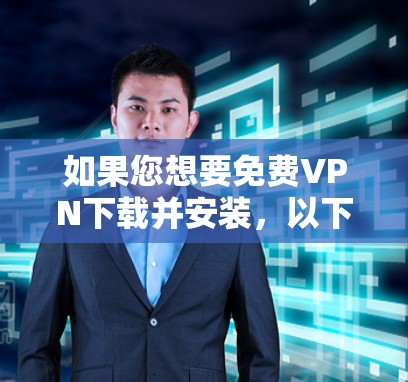 如果您想要免费VPN下载并安装，以下是一些推荐的免费VPN服务