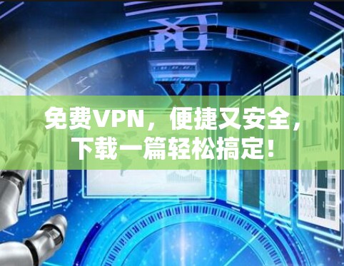 免费VPN,便捷又安全,下载一篇轻松搞定!