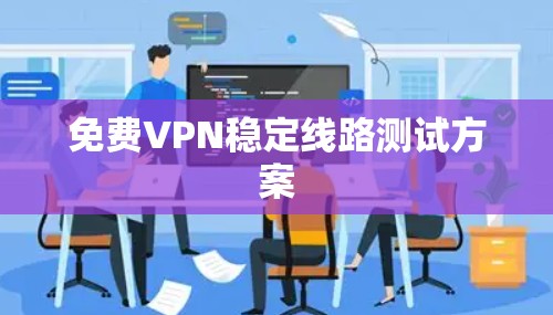 免费VPN稳定线路测试方案