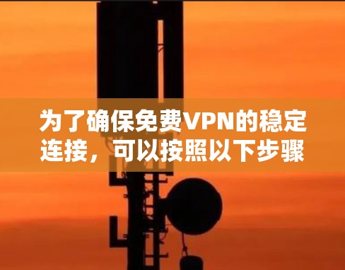 为了确保免费VPN的稳定连接,可以按照以下步骤进行调整和优化