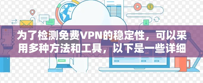 为了检测免费VPN的稳定性,可以采用多种方法和工具,以下是一些详细且全面的步骤和建议