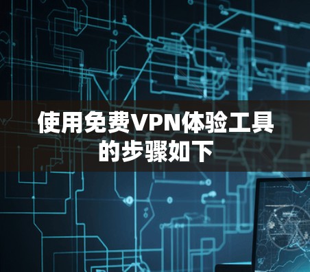使用免费VPN体验工具的步骤如下 使用免费VPN体验工具的步骤如下