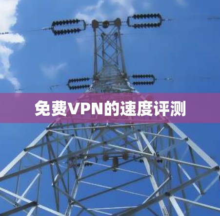 免费VPN的速度评测 免费VPN的速度评测
