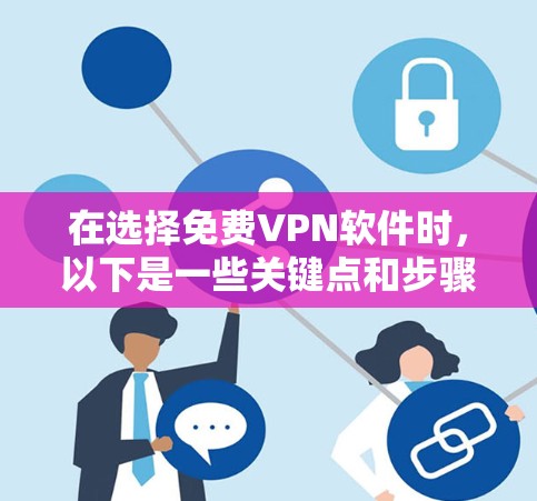 在选择免费VPN软件时,以下是一些关键点和步骤,帮助你更好地进行下载和使用
