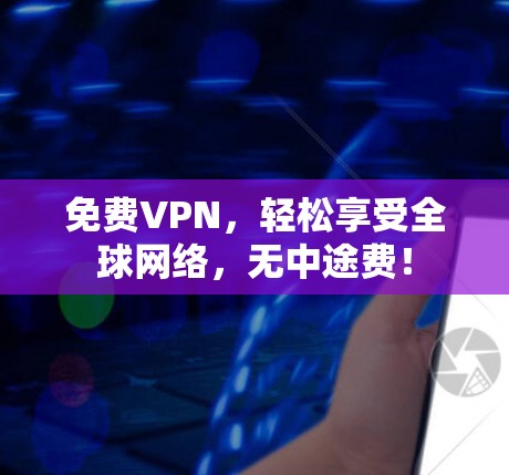 免费VPN，轻松享受全球网络，无中途费！
