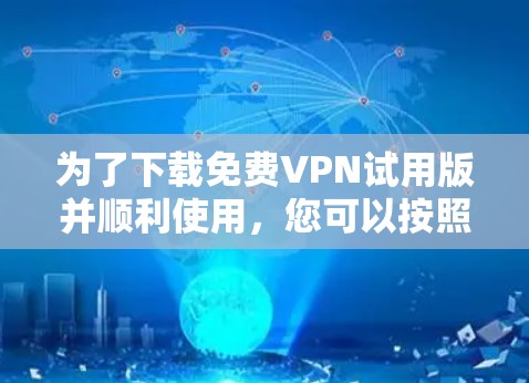 为了下载免费VPN试用版并顺利使用，您可以按照以下步骤操作