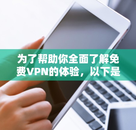 为了帮助你全面了解免费VPN的体验，以下是一个结构化的总结，涵盖功能体验、使用场景、选择因素以及潜在的扩展需求