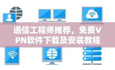 通信工程师推荐，免费VPN软件下载及安装教程大全