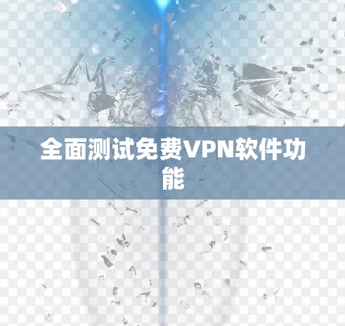 全面测试免费VPN软件功能 全面测试免费VPN软件功能