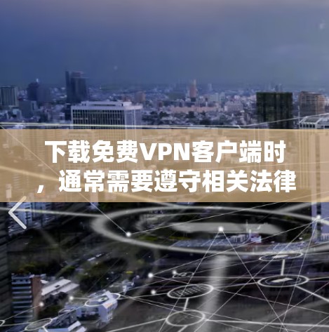 下载免费VPN客户端时，通常需要遵守相关法律法规和隐私保护原则，确保软件的安全性和合规性。以下是提供一个详细的步骤说明，帮助您下载免费VPN客户端