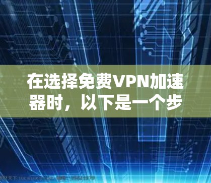 在选择免费VPN加速器时,以下是一个步骤清晰的指南