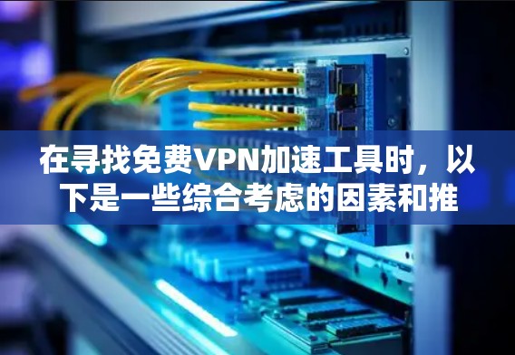 在寻找免费VPN加速工具时，以下是一些综合考虑的因素和推荐
