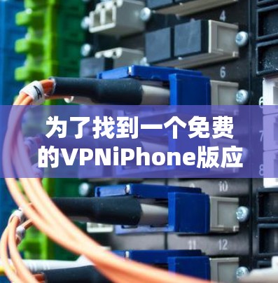 为了找到一个免费的VPNiPhone版应用,您可以按照以下步骤进行