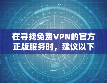 在寻找免费VPN的官方正版服务时，建议以下步骤和信息收集