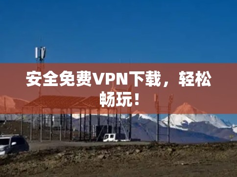 安全免费VPN下载,轻松畅玩!