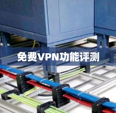 免费VPN功能评测 免费VPN功能评测