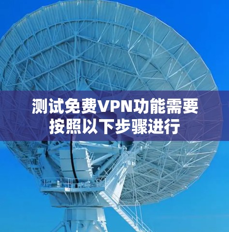 测试免费VPN功能需要按照以下步骤进行 测试免费VPN功能需要按照以下步骤进行
