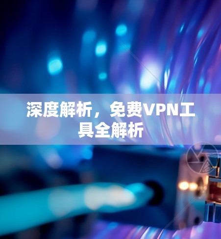深度解析，免费VPN工具全解析