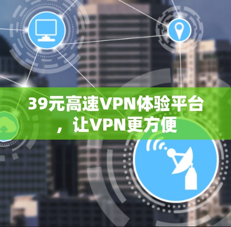 39元高速VPN体验平台,让VPN更方便