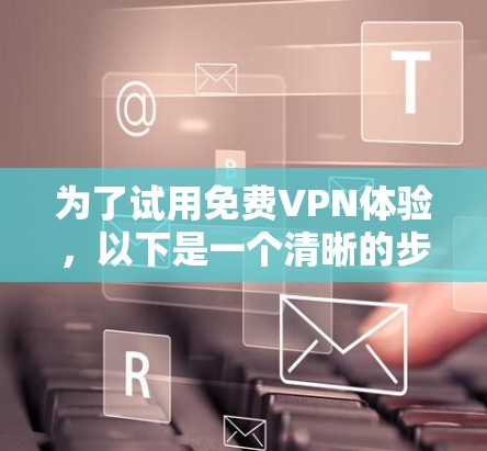 为了试用免费VPN体验,以下是一个清晰的步骤指南