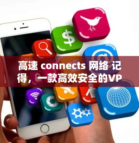 高速 connects 网络 记得,一款高效安全的VPN技术