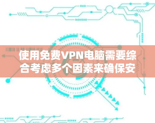 使用免费VPN电脑需要综合考虑多个因素来确保安全性和便利性。以下是一个结构化的指南，帮助您有效使用免费VPN