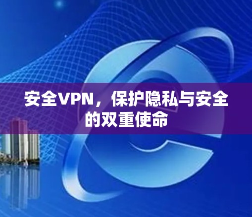 安全VPN,保护隐私与安全的双重使命