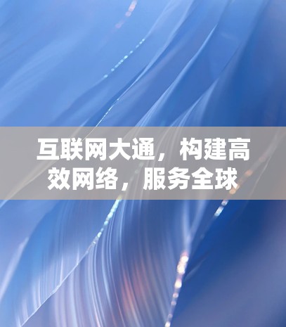 互联网大通,构建高效网络,服务全球