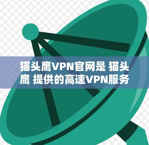 猫头鹰VPN官网是 猫头鹰 提供的高速VPN服务,用户可以通过以下方式访问