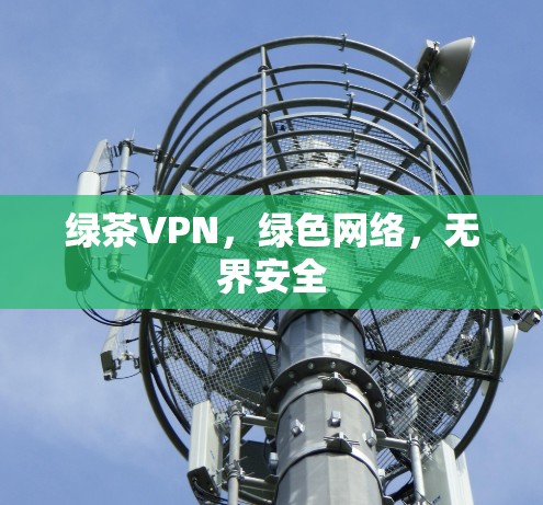 绿茶VPN，绿色网络，无界安全