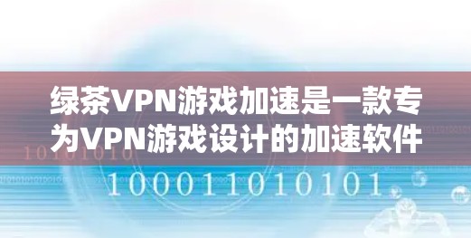 绿茶VPN游戏加速是一款专为VPN游戏设计的加速软件,旨在帮助用户更高效地欣赏这些游戏。以下是关于这款软件的详细分析 绿茶VPN游戏加速是一款专为VPN游戏设计的加速软件,旨在帮助用户更高效地欣赏这些游戏。以下是关于这款软件的详细分析