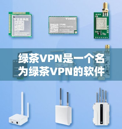 绿茶VPN是一个名为绿茶VPN的软件,它通常用于VPN服务。为了确保软件的安全性和合法性,建议以下步骤