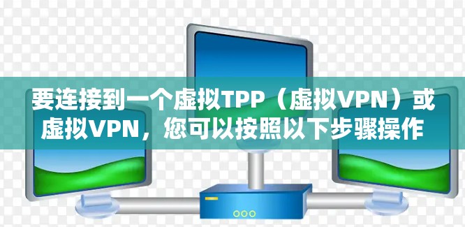 要连接到一个虚拟TPP(虚拟VPN)或虚拟VPN,您可以按照以下步骤操作 要连接到一个虚拟TPP(虚拟VPN)或虚拟VPN,您可以按照以下步骤操作