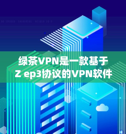 绿茶VPN是一款基于Z ep3协议的VPN软件，旨在为用户提供多样化的VPN服务。以下是对它的详细介绍