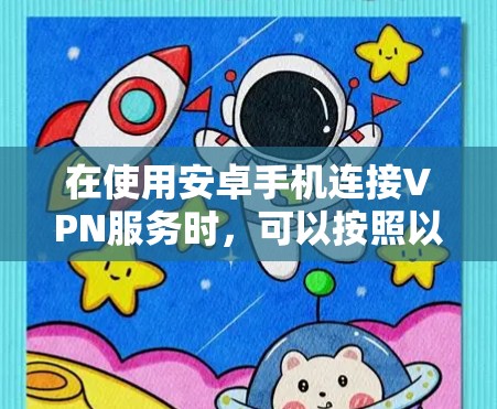 在使用安卓手机连接VPN服务时，可以按照以下步骤进行操作，确保安全和高效