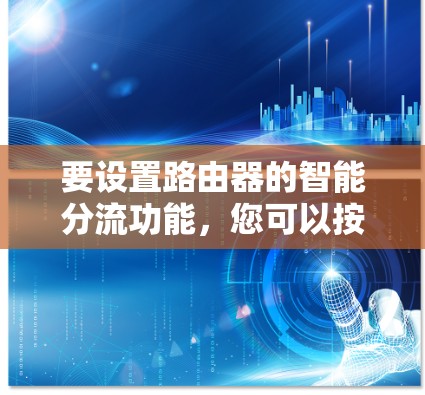 要设置路由器的智能分流功能,您可以按照以下步骤进行