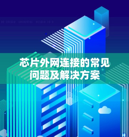 芯片外网连接的常见问题及解决方案 芯片外网连接的常见问题及解决方案