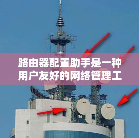 路由器配置助手是一种用户友好的网络管理工具，旨在帮助用户管理路由器及其网络环境。以下是一些关键点，供您参考