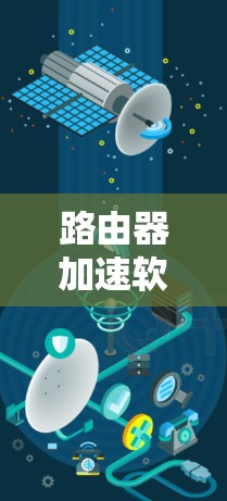 路由器加速软件最新版是为了优化路由器性能,减少延迟和网络延迟,提升网络连接效率。以下是关于这些软件的详细说明 路由器加速软件最新版是为了优化路由器性能,减少延迟和网络延迟,提升网络连接效率。以下是关于这些软件的详细说明