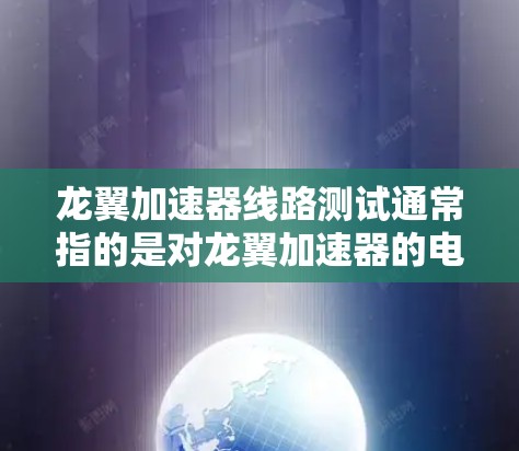 龙翼加速器线路测试通常指的是对龙翼加速器的电路部分进行测试和检查,以确保其稳定性和可靠性。以下是一个通用的测试流程和步骤 龙翼加速器线路测试通常指的是对龙翼加速器的电路部分进行测试和检查,以确保其稳定性和可靠性。以下是一个通用的测试流程和步骤