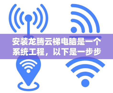 安装龙腾云梯电脑是一个系统工程,以下是一步步的指导 安装龙腾云梯电脑是一个系统工程,以下是一步步的指导