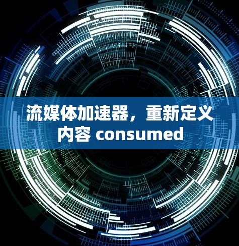 流媒体加速器，重新定义内容 consumed