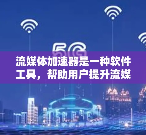 流媒体加速器是一种软件工具，帮助用户提升流媒体观看体验。以下是使用流程的详细步骤