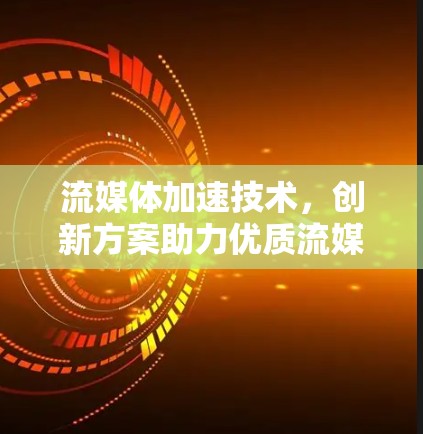 流媒体加速技术，创新方案助力优质流媒体体验