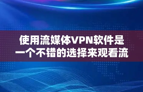 使用流媒体VPN软件是一个不错的选择来观看流媒体内容，特别是当你无法访问本地服务器时。以下是一些步骤性的指南，帮助你高效使用这些软件
